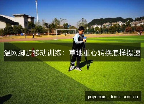 温网脚步移动训练:草地重心转换怎样提速 温网脚步移动训练:草地重心转换怎样提速